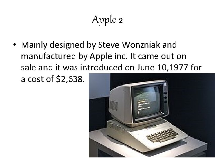Apple 2 • Mainly designed by Steve Wonzniak and manufactured by Apple inc. It