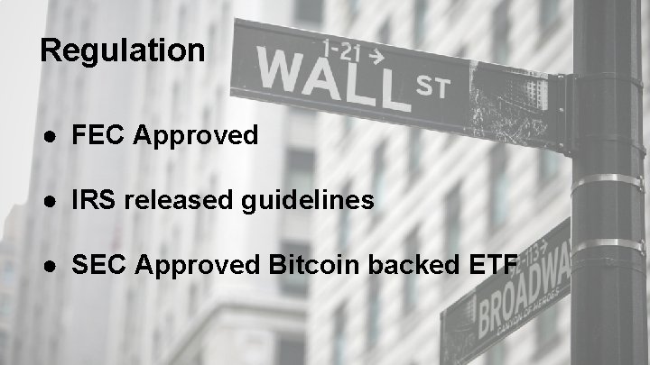 Regulation ● FEC Approved ● IRS released guidelines ● SEC Approved Bitcoin backed ETF