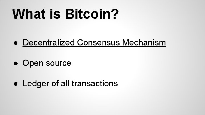 What is Bitcoin? ● Decentralized Consensus Mechanism ● Open source ● Ledger of all