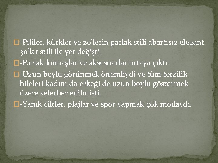 �-Pililer. kürkler ve 20'lerin parlak stili abartısız elegant 30'lar stili ile yer değişti. �-Parlak