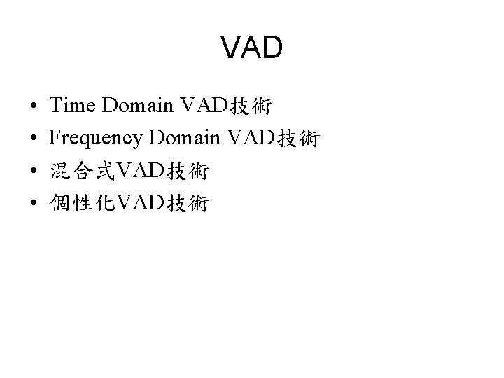 VAD • • Time Domain VAD技術 Frequency Domain VAD技術 混合式VAD技術 個性化VAD技術 