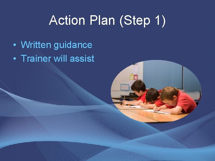 Action Plan (Step 1) • Written guidance • Trainer will assist Action Plan (Step 1) • Written guidance • Trainer will assist