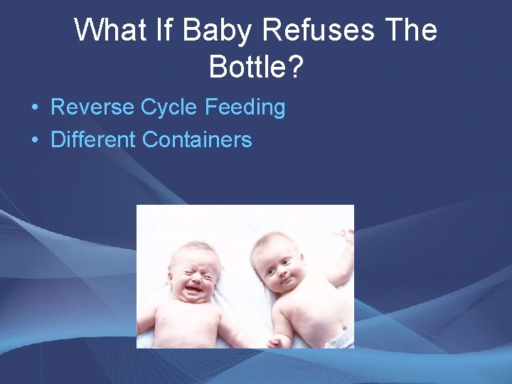 What If Baby Refuses The Bottle? • Reverse Cycle Feeding • Different Containers What If Baby Refuses The Bottle? • Reverse Cycle Feeding • Different Containers