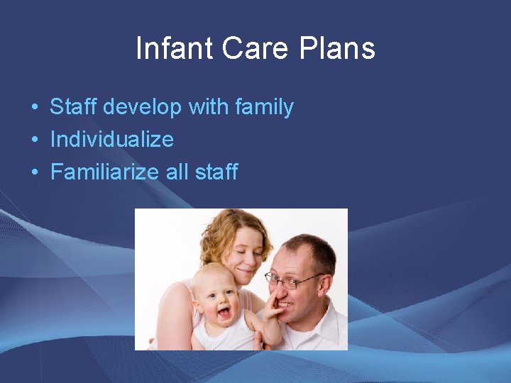 Infant Care Plans • Staff develop with family • Individualize • Familiarize all staff Infant Care Plans • Staff develop with family • Individualize • Familiarize all staff