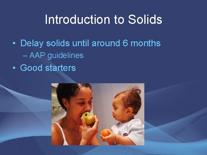 Introduction to Solids • Delay solids until around 6 months – AAP guidelines • Introduction to Solids • Delay solids until around 6 months – AAP guidelines •