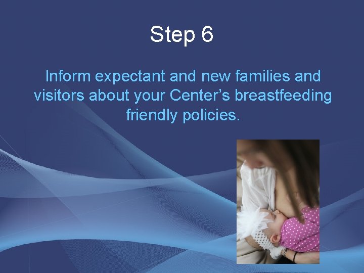 Step 6 Inform expectant and new families and visitors about your Center’s breastfeeding friendly Step 6 Inform expectant and new families and visitors about your Center’s breastfeeding friendly