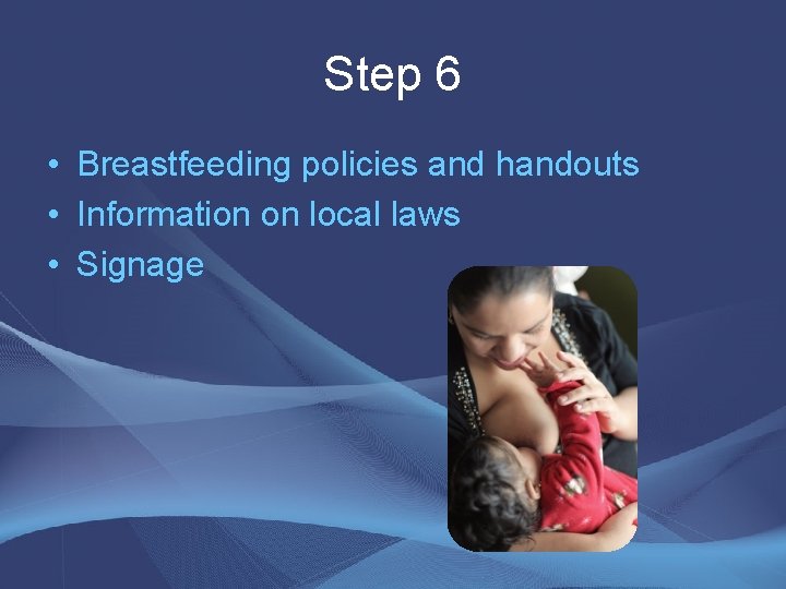 Step 6 • Breastfeeding policies and handouts • Information on local laws • Signage Step 6 • Breastfeeding policies and handouts • Information on local laws • Signage