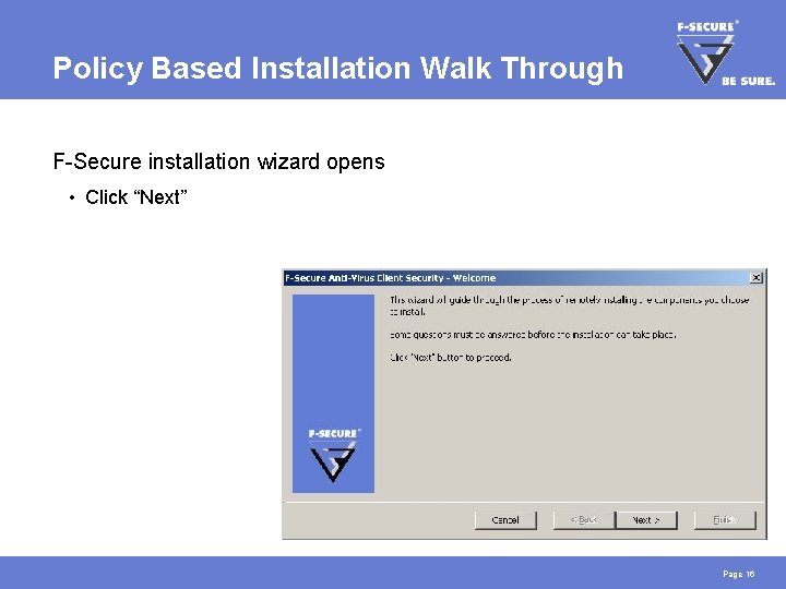 Policy Based Installation Walk Through F-Secure installation wizard opens • Click “Next” Page 16