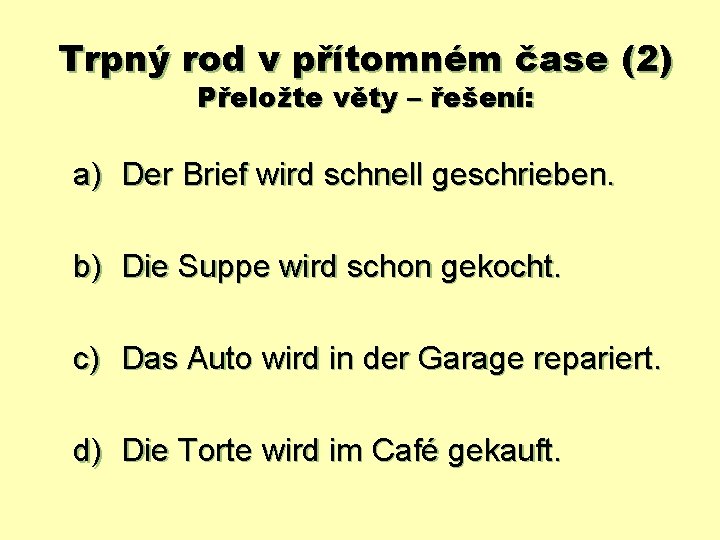 Trpný rod v přítomném čase (2) Přeložte věty – řešení: a) Der Brief wird