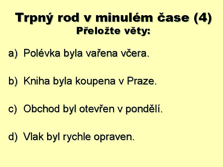 Trpný rod v minulém čase (4) Přeložte věty: a) Polévka byla vařena včera. b)