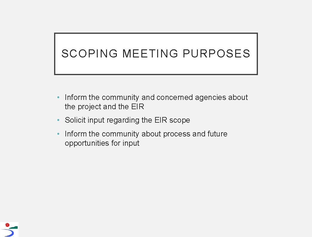 SCOPING MEETING PURPOSES • Inform the community and concerned agencies about the project and