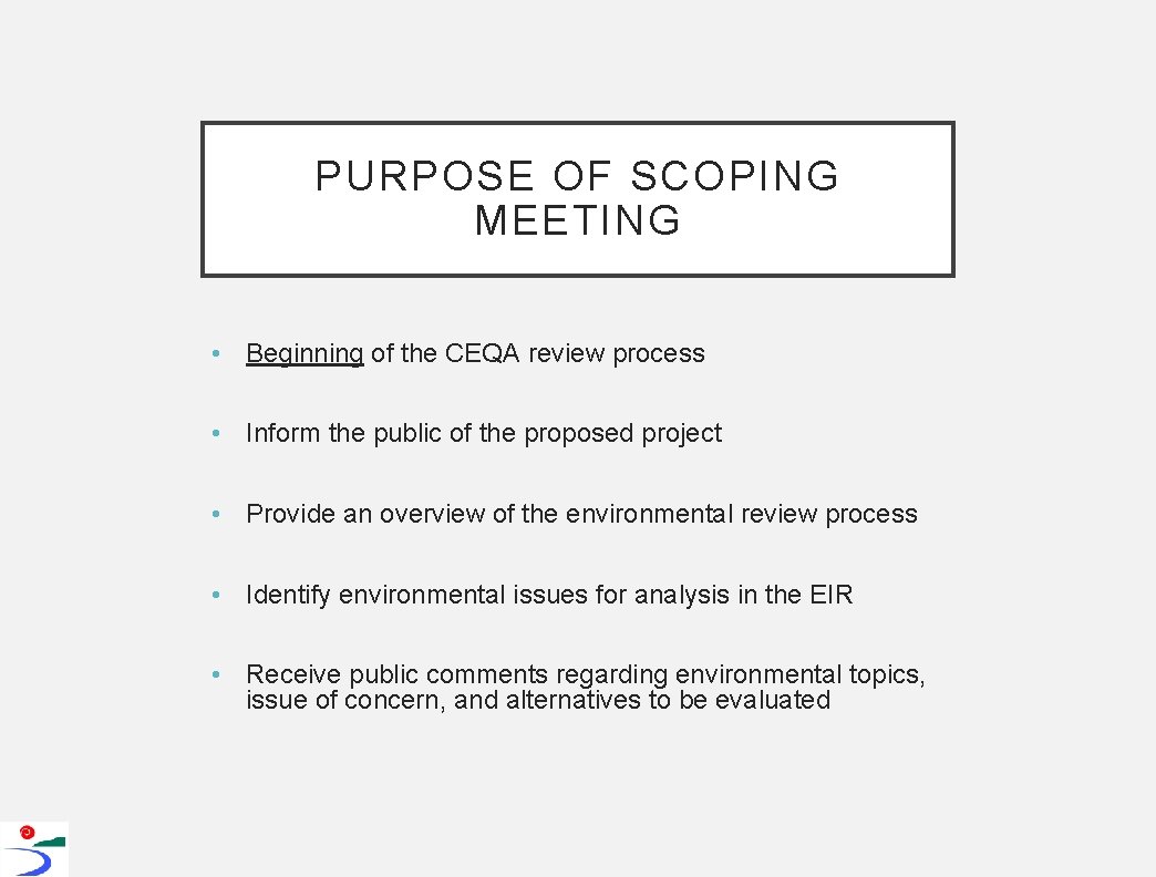 PURPOSE OF SCOPING MEETING • Beginning of the CEQA review process • Inform the
