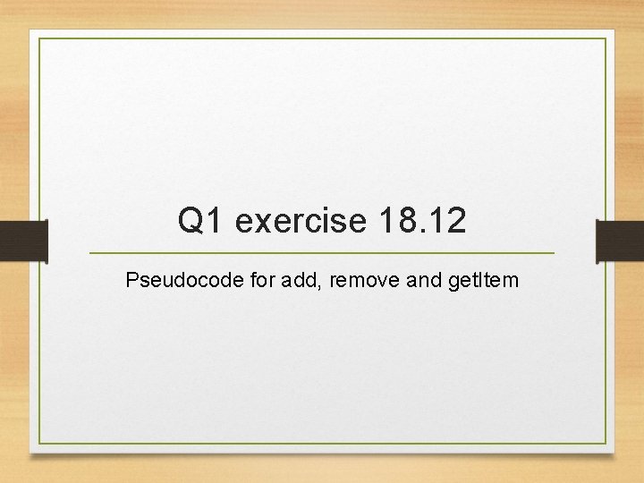 Q 1 exercise 18. 12 Pseudocode for add, remove and get. Item 