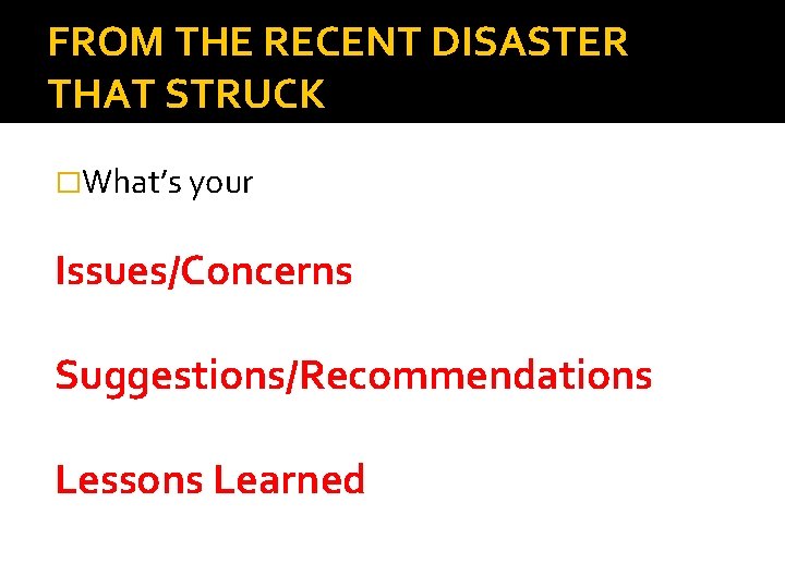 FROM THE RECENT DISASTER THAT STRUCK �What’s your Issues/Concerns Suggestions/Recommendations Lessons Learned 