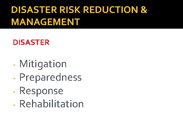 DISASTER RISK REDUCTION & MANAGEMENT DISASTER - Mitigation Preparedness Response Rehabilitation 