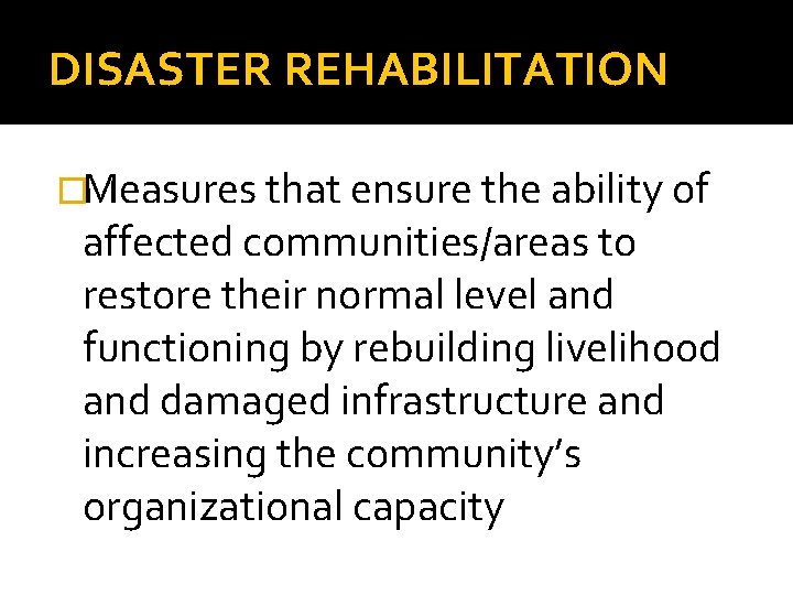 DISASTER REHABILITATION �Measures that ensure the ability of affected communities/areas to restore their normal