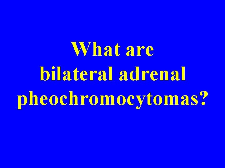 What are bilateral adrenal pheochromocytomas? 