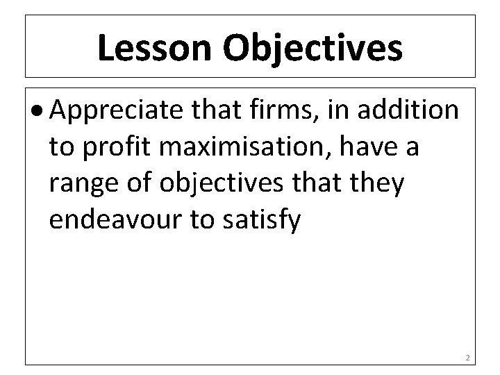 Lesson Objectives Appreciate that firms, in addition to profit maximisation, have a range of