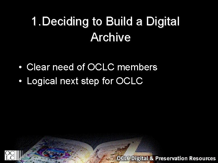 1. Deciding to Build a Digital Archive • Clear need of OCLC members •