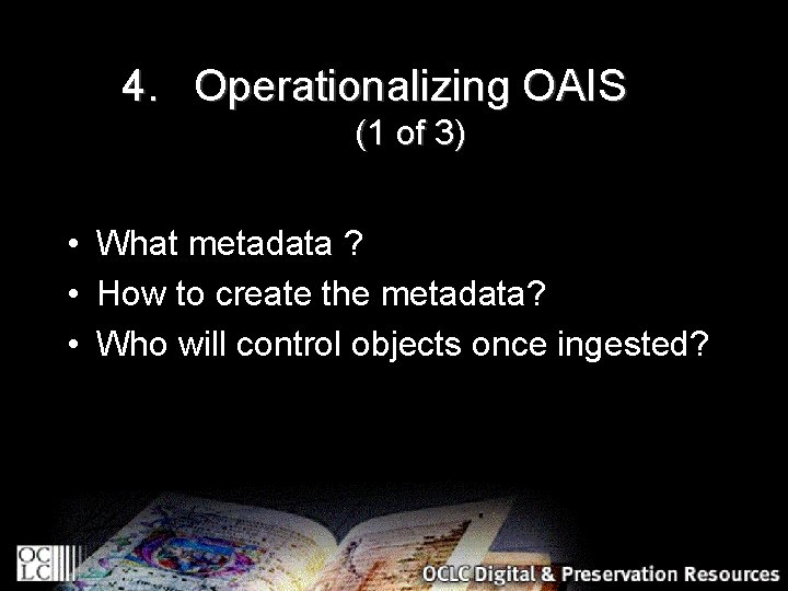 4. Operationalizing OAIS (1 of 3) • What metadata ? • How to create