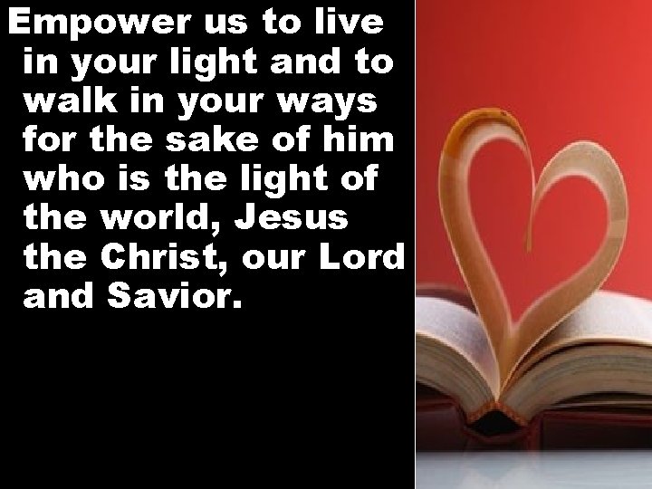 Empower us to live in your light and to walk in your ways for