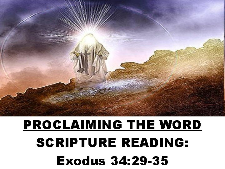 PROCLAIMING THE WORD SCRIPTURE READING: Exodus 34: 29 -35 