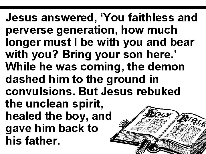 Jesus answered, ‘You faithless and perverse generation, how much longer must I be with