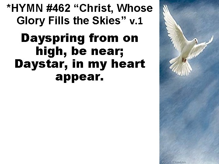 *HYMN #462 “Christ, Whose Glory Fills the Skies” v. 1 Dayspring from on high,