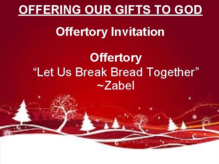 OFFERING OUR GIFTS TO GOD Offertory Invitation Offertory “Let Us Break Bread Together” ~Zabel