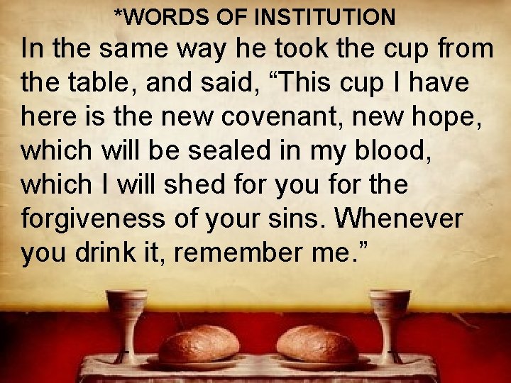 *WORDS OF INSTITUTION In the same way he took the cup from the table,