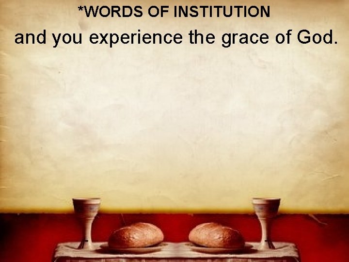 *WORDS OF INSTITUTION and you experience the grace of God. 