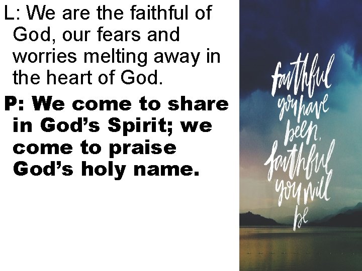 L: We are the faithful of God, our fears and worries melting away in