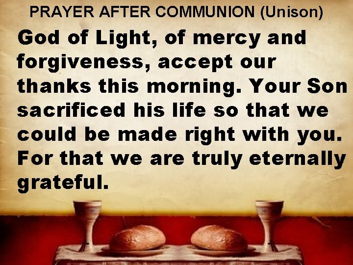 PRAYER AFTER COMMUNION (Unison) God of Light, of mercy and forgiveness, accept our thanks
