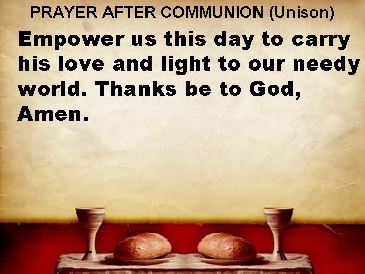 PRAYER AFTER COMMUNION (Unison) Empower us this day to carry his love and light