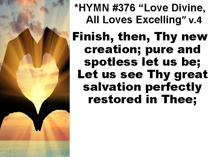 *HYMN #376 “Love Divine, All Loves Excelling” v. 4 Finish, then, Thy new creation;