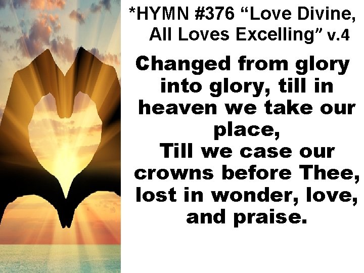*HYMN #376 “Love Divine, All Loves Excelling” v. 4 Changed from glory into glory,