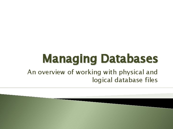 Managing Databases An overview of working with physical and logical database files Managing Databases An overview of working with physical and logical database files