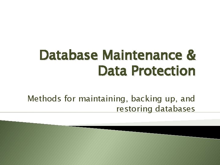 Database Maintenance & Data Protection Methods for maintaining, backing up, and restoring databases Database Maintenance & Data Protection Methods for maintaining, backing up, and restoring databases