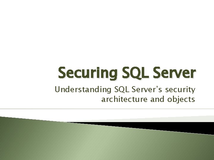 Securing SQL Server Understanding SQL Server’s security architecture and objects Securing SQL Server Understanding SQL Server’s security architecture and objects
