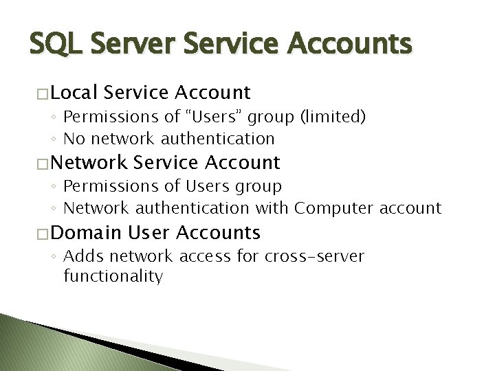 SQL Server Service Accounts � Local Service Account ◦ Permissions of “Users” group (limited) SQL Server Service Accounts � Local Service Account ◦ Permissions of “Users” group (limited)