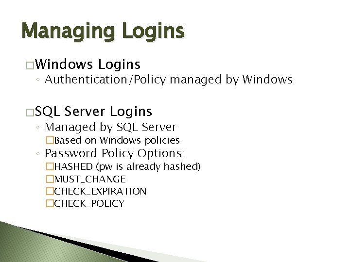 Managing Logins � Windows Logins ◦ Authentication/Policy managed by Windows � SQL Server Logins Managing Logins � Windows Logins ◦ Authentication/Policy managed by Windows � SQL Server Logins