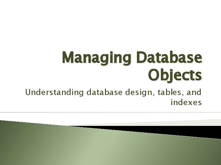 Managing Database Objects Understanding database design, tables, and indexes Managing Database Objects Understanding database design, tables, and indexes