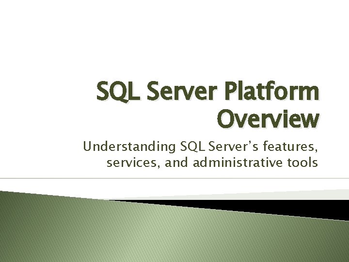 SQL Server Platform Overview Understanding SQL Server’s features, services, and administrative tools SQL Server Platform Overview Understanding SQL Server’s features, services, and administrative tools