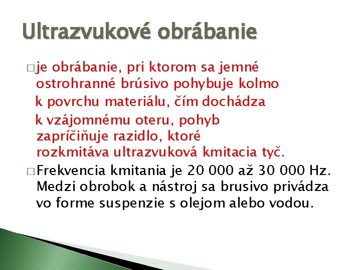 Ultrazvukové obrábanie � je obrábanie, pri ktorom sa jemné ostrohranné brúsivo pohybuje kolmo k