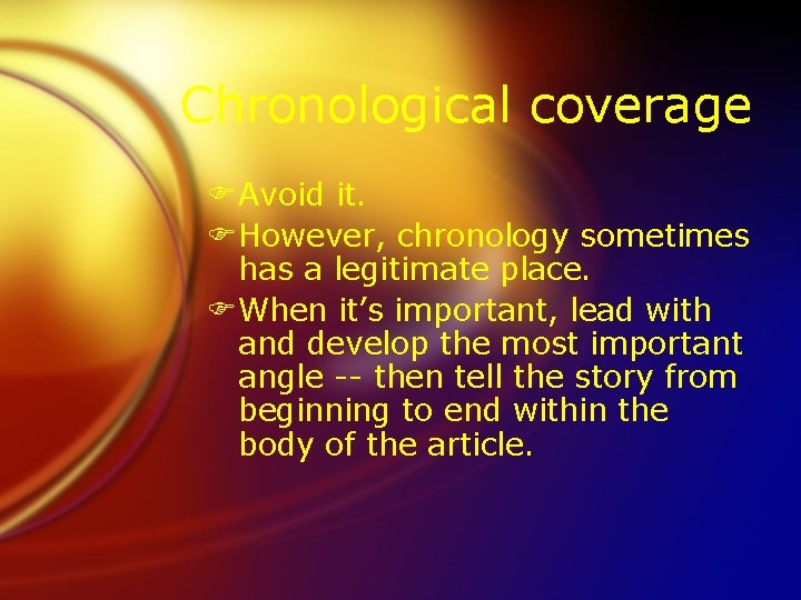 Chronological coverage FAvoid it. FHowever, chronology sometimes has a legitimate place. FWhen it’s important,
