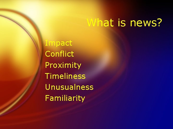 What is news? Impact Conflict Proximity Timeliness Unusualness Familiarity 