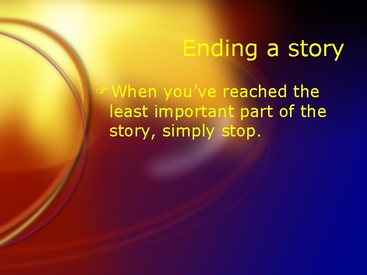 Ending a story FWhen you’ve reached the least important part of the story, simply