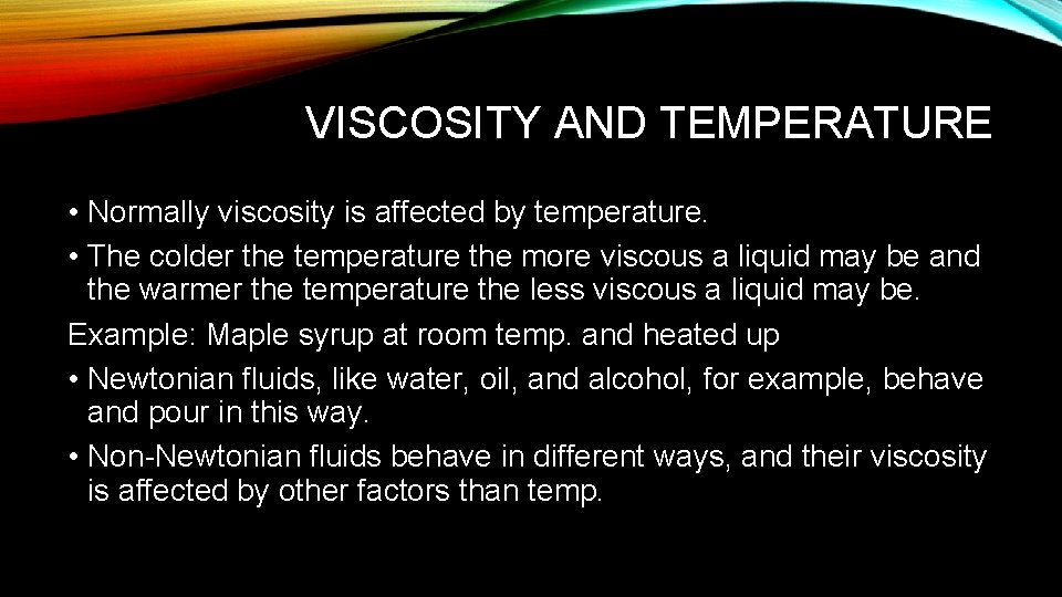 VISCOSITY AND TEMPERATURE • Normally viscosity is affected by temperature. • The colder the