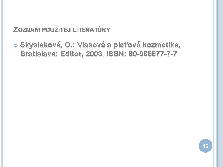 ZOZNAM POUŽITEJ LITERATÚRY Skyslaková, O. : Vlasová a pleťová kozmetika, Bratislava: Editor, 2003, ISBN: