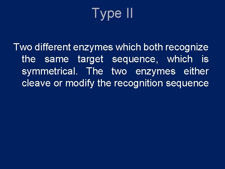 Type II Two different enzymes which both recognize the same target sequence, which is